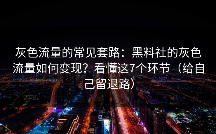 灰色流量的常见套路：黑料社的灰色流量如何变现？看懂这7个环节（给自己留退路）