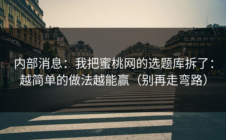 内部消息：我把蜜桃网的选题库拆了：越简单的做法越能赢（别再走弯路）